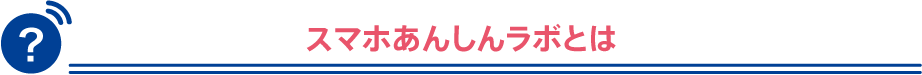 スマホあんしんラボとは