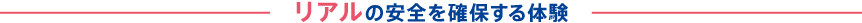 リアルの安全を確保する体験