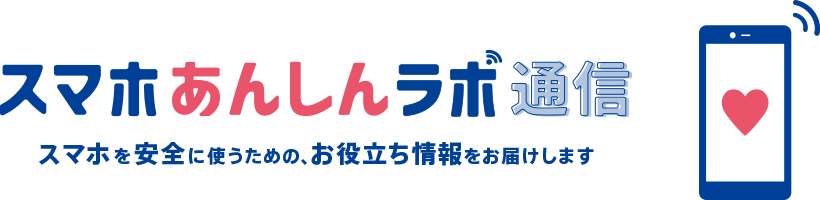 みんなのスマホの使い方を大調査！スマホあんしんラボ通信 スマホを安全に使うための、お役立ち情報をお届けします