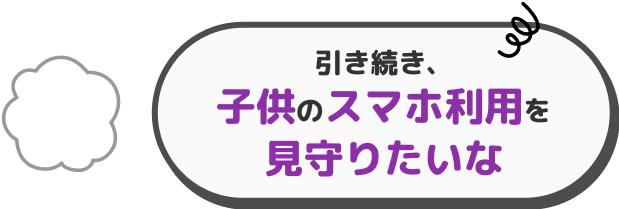 引き続き、子供のスマホ利用を見守りたいな
